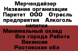 Мерчендайзер › Название организации ­ Паритет, ООО › Отрасль предприятия ­ Алкоголь, напитки › Минимальный оклад ­ 22 000 - Все города Работа » Вакансии   . Ростовская обл.,Донецк г.